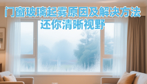 中国门窗著名品牌玻璃起雾原因及解决方法，还你清晰视野