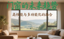 高性能门窗与多功能融合发展趋势(图1) 十大门窗品牌的未来趋势:高性能与多功能化的融合