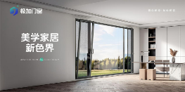 门窗品牌推荐官带你了解——极加门窗 以极致标准重塑人居体验
