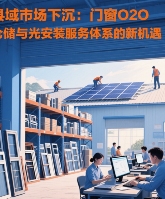 县域市场下沉：十大门窗O2O仓储与光伏安装服务体系的新机遇